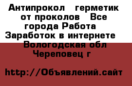 Антипрокол - герметик от проколов - Все города Работа » Заработок в интернете   . Вологодская обл.,Череповец г.